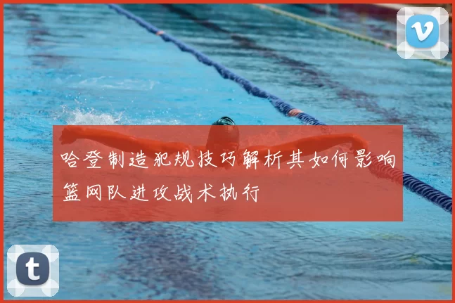 哈登制造犯规技巧解析其如何影响篮网队进攻战术执行