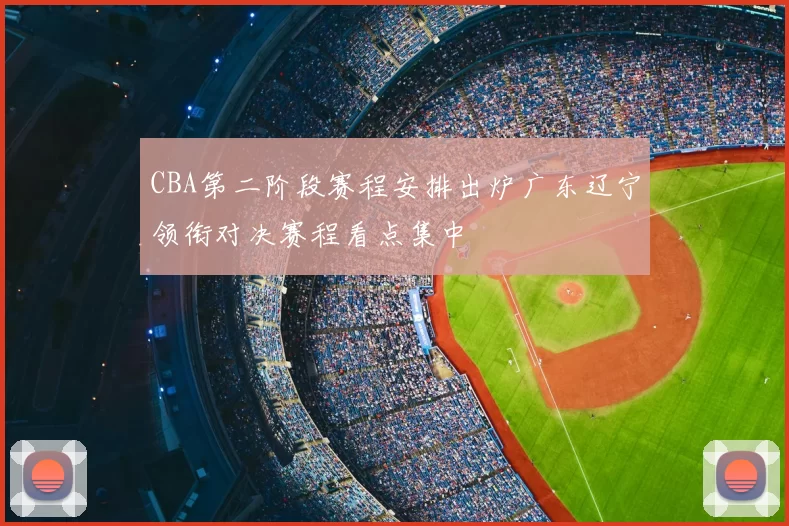 CBA第二阶段赛程安排出炉广东辽宁领衔对决赛程看点集中
