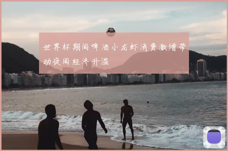 世界杯期间啤酒小龙虾消费激增带动夜间经济升温