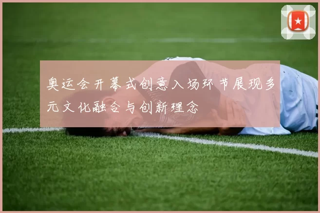 奥运会开幕式创意入场环节展现多元文化融合与创新理念