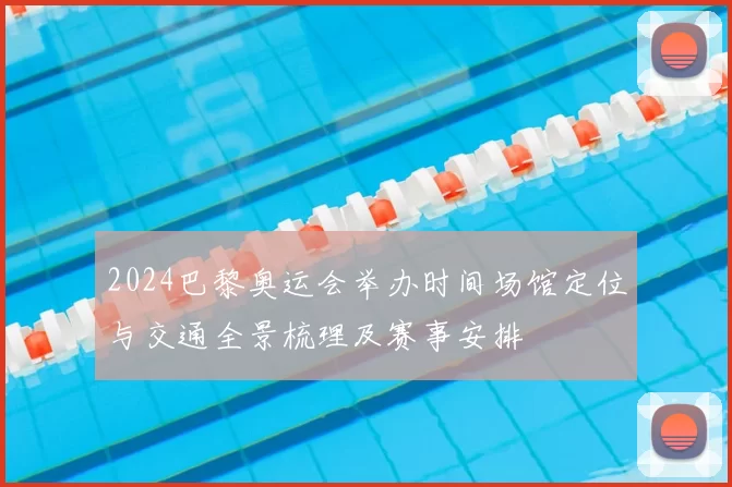2024巴黎奥运会举办时间场馆定位与交通全景梳理及赛事安排