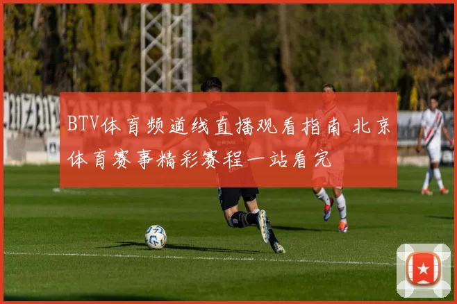 BTV体育频道线直播观看指南 北京体育赛事精彩赛程一站看完