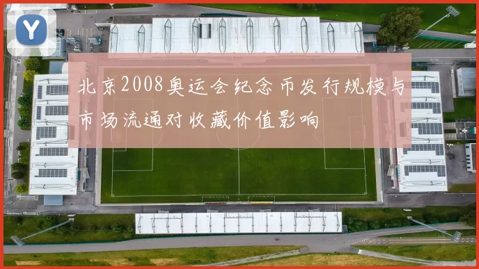 北京2008奥运会纪念币发行规模与市场流通对收藏价值影响
