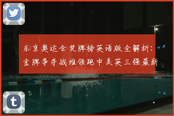 东京奥运会奖牌榜英语版全解析：金牌争夺战谁领跑中美英三强最新排名