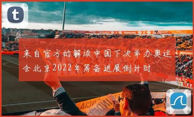 来自官方的解读中国下次举办奥运会北京2022年筹备进展倒计时