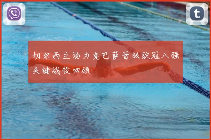 切尔西主场力克巴萨晋级欧冠八强关键战役回顾