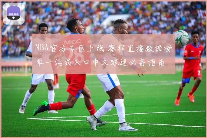 NBA官方专区上线 赛程直播数据榜单一站式入口中文球迷必备指南