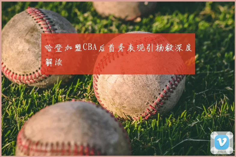 哈登加盟CBA后首秀表现引杨毅深度解读