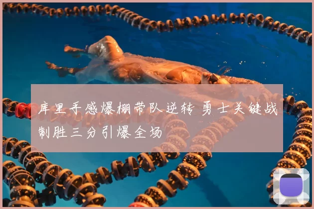 库里手感爆棚带队逆转 勇士关键战制胜三分引爆全场