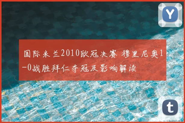 国际米兰2010欧冠决赛 穆里尼奥1-0战胜拜仁夺冠及影响解读