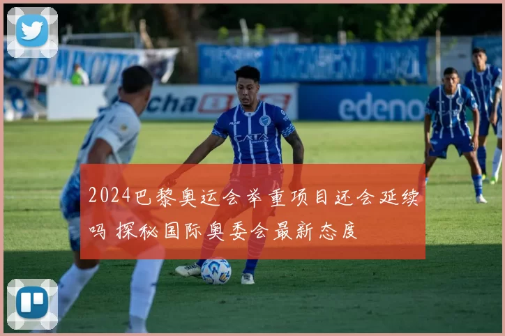 2024巴黎奥运会举重项目还会延续吗 探秘国际奥委会最新态度