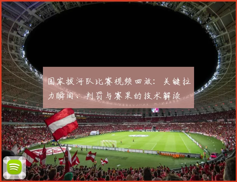 国家拔河队比赛视频回放：关键拉力瞬间、判罚与赛果的技术解读