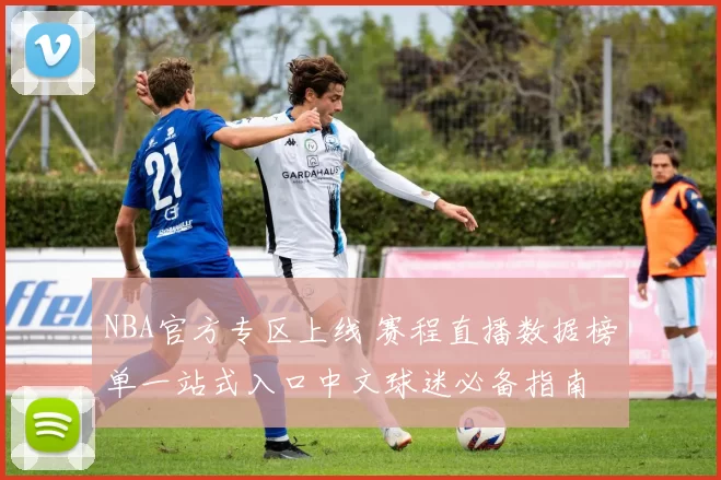 NBA官方专区上线 赛程直播数据榜单一站式入口中文球迷必备指南