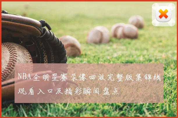 NBA全明星赛录像回放完整版集锦线观看入口及精彩瞬间盘点