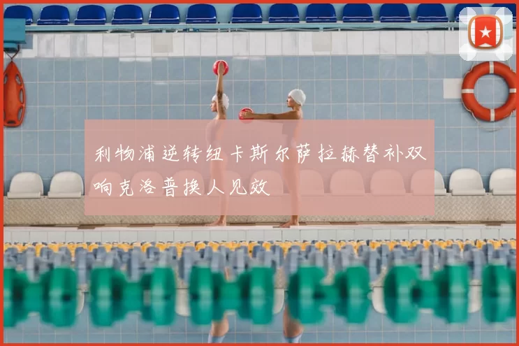 利物浦逆转纽卡斯尔萨拉赫替补双响克洛普换人见效