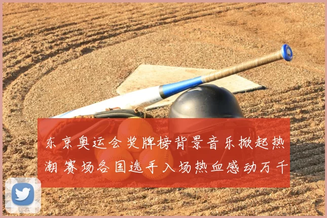 东京奥运会奖牌榜背景音乐掀起热潮 赛场各国选手入场热血感动万千