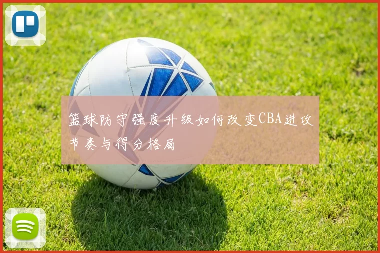 篮球防守强度升级如何改变CBA进攻节奏与得分格局