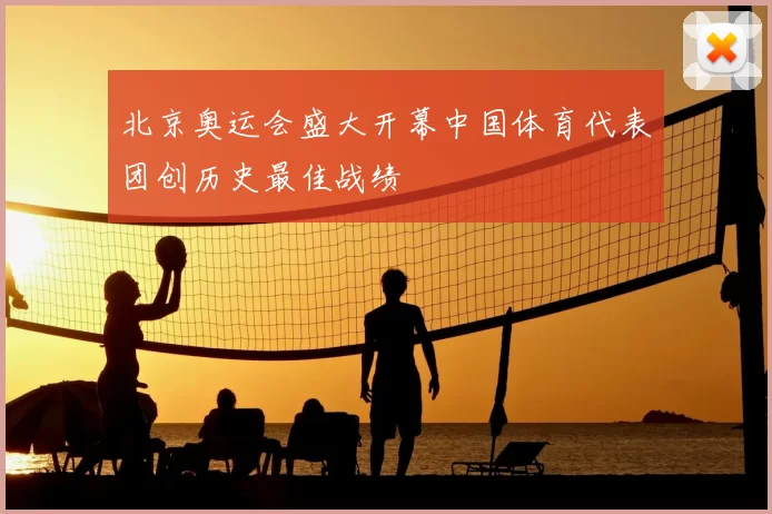 北京奥运会盛大开幕中国体育代表团创历史最佳战绩