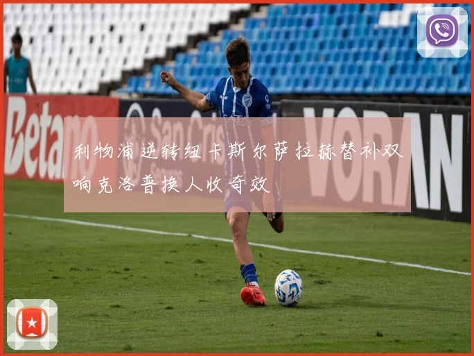 利物浦逆转纽卡斯尔萨拉赫替补双响克洛普换人收奇效