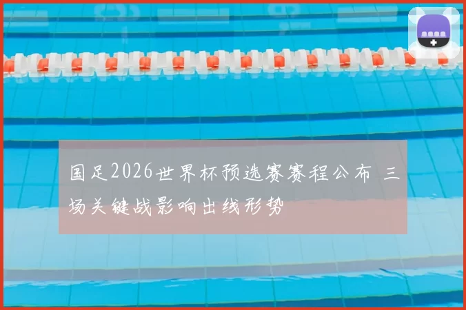 国足2026世界杯预选赛赛程公布 三场关键战影响出线形势
