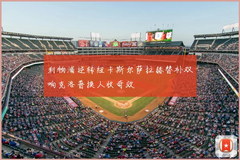 利物浦逆转纽卡斯尔萨拉赫替补双响克洛普换人收奇效