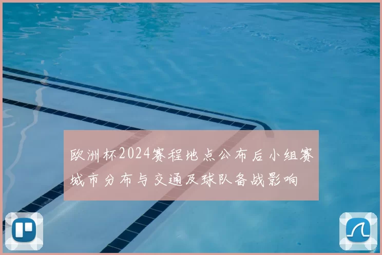 欧洲杯2024赛程地点公布后小组赛城市分布与交通及球队备战影响