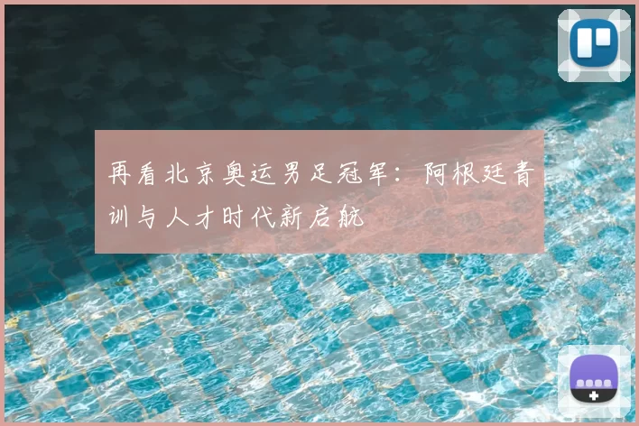 再看北京奥运男足冠军:阿根廷青训与人才时代新启航