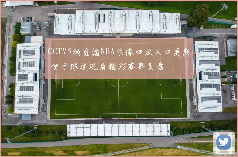 CCTV5线直播NBA录像回放入口更新 便于球迷观看精彩赛事复盘