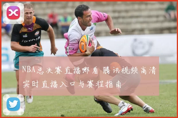 NBA总决赛直播哪看 腾讯视频高清实时直播入口与赛程指南