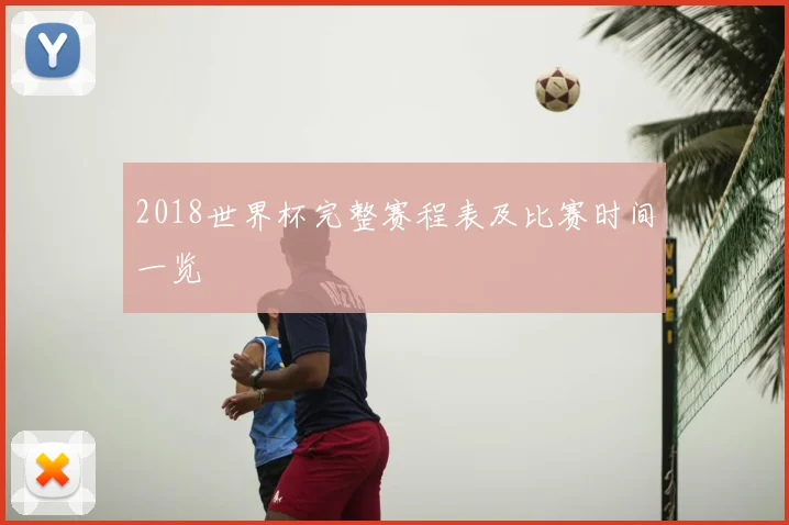 2018世界杯完整赛程表及比赛时间一览