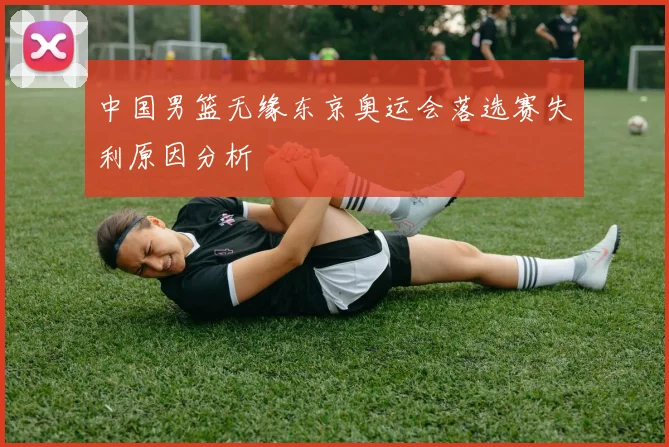 中国男篮无缘东京奥运会落选赛失利原因分析