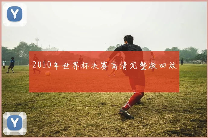 2010年世界杯决赛高清完整版回放
