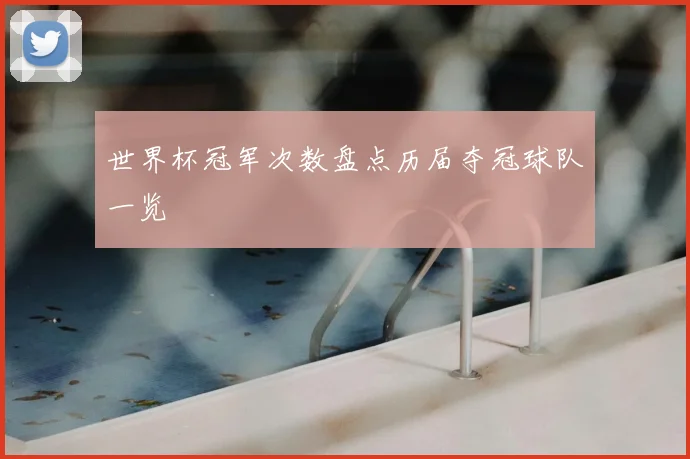 世界杯冠军次数盘点历届夺冠球队一览