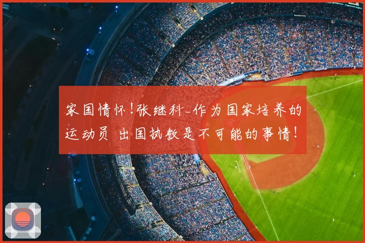 家国情怀!张继科_作为国家培养的运动员 出国执教是不可能的事情!