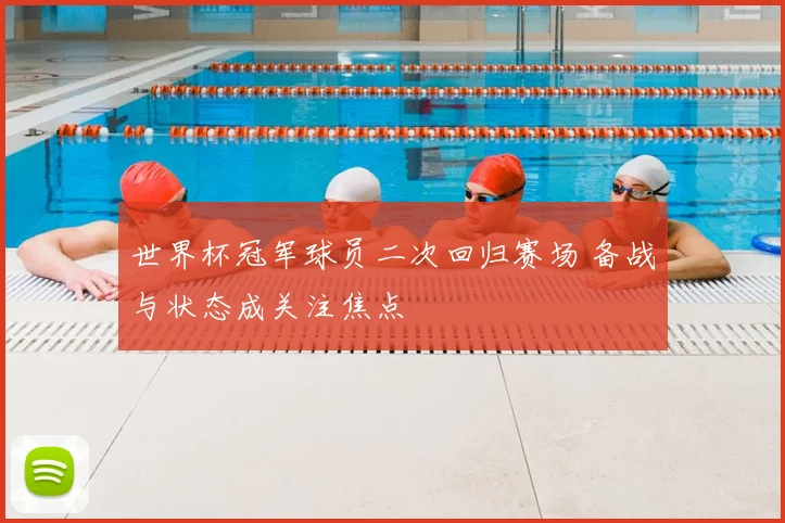 世界杯冠军球员二次回归赛场 备战与状态成关注焦点