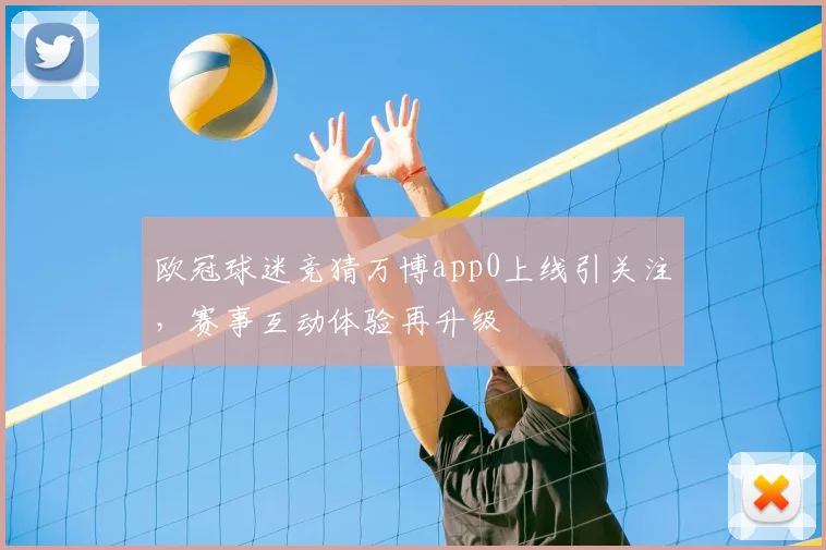 欧冠球迷竞猜万博app0上线引关注，赛事互动体验再升级