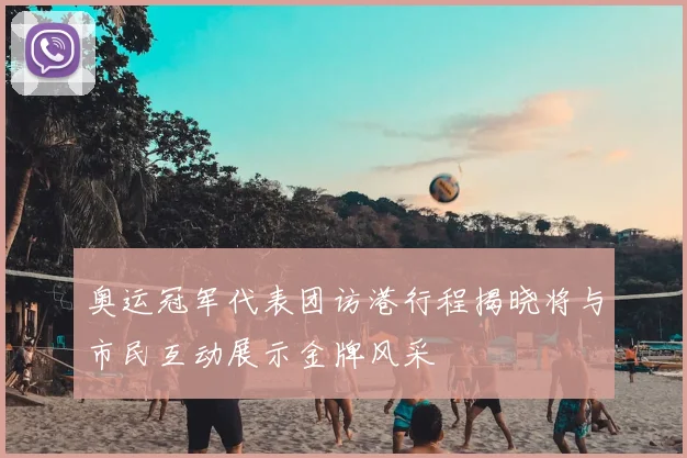 奥运冠军代表团访港行程揭晓将与市民互动展示金牌风采
